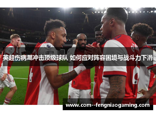 英超伤病潮冲击顶级球队 如何应对阵容困境与战斗力下滑