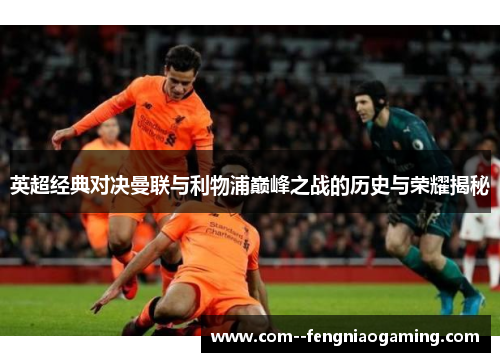 英超经典对决曼联与利物浦巅峰之战的历史与荣耀揭秘