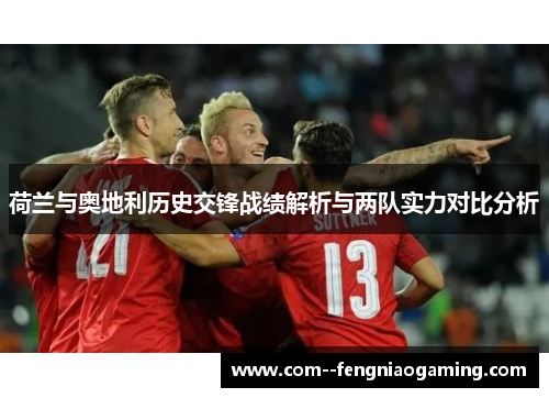 荷兰与奥地利历史交锋战绩解析与两队实力对比分析