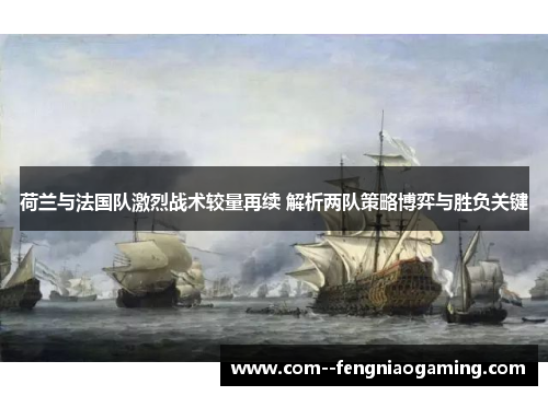 荷兰与法国队激烈战术较量再续 解析两队策略博弈与胜负关键