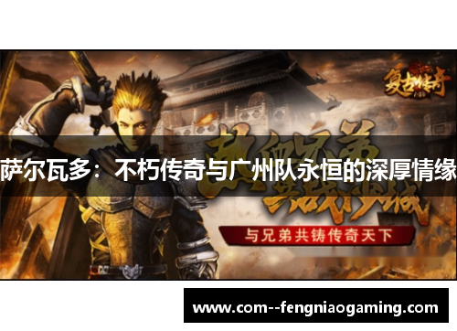 萨尔瓦多:不朽传奇与广州队永恒的深厚情缘 萨尔瓦多:不朽传奇与广州队永恒的深厚情缘