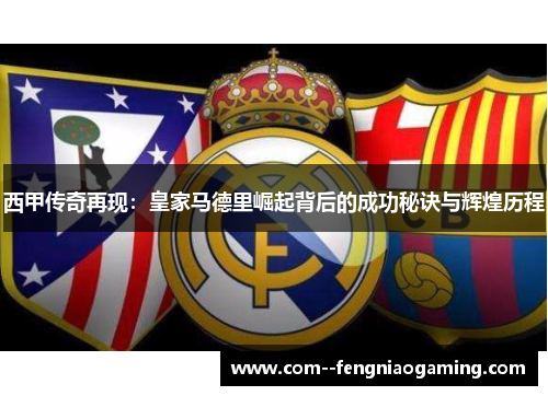 西甲传奇再现：皇家马德里崛起背后的成功秘诀与辉煌历程