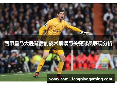 西甲皇马大胜背后的战术解读与关键球员表现分析