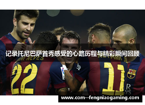 记录托尼巴萨首秀感受的心路历程与精彩瞬间回顾