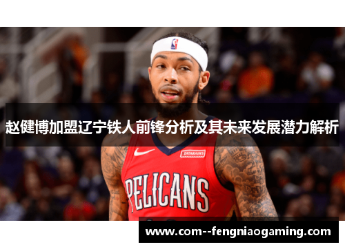 赵健博加盟辽宁铁人前锋分析及其未来发展潜力解析