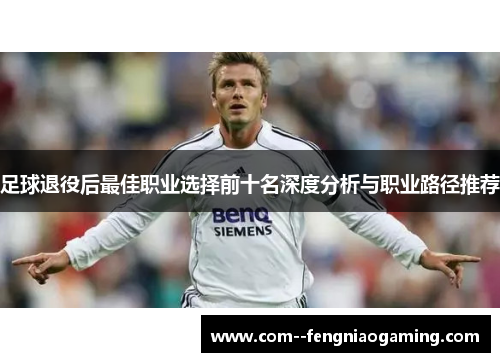 足球退役后最佳职业选择前十名深度分析与职业路径推荐