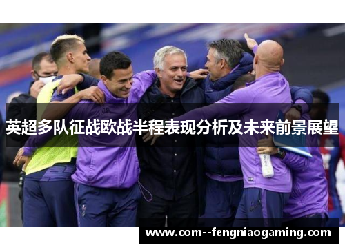 英超多队征战欧战半程表现分析及未来前景展望 英超多队征战欧战半程表现分析及未来前景展望