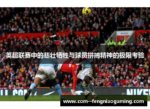 英超联赛中的悲壮牺牲与球员拼搏精神的极限考验