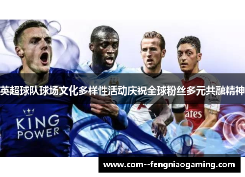 英超球队球场文化多样性活动庆祝全球粉丝多元共融精神
