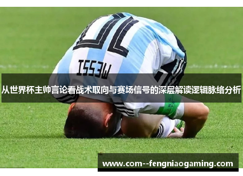 从世界杯主帅言论看战术取向与赛场信号的深层解读逻辑脉络分析