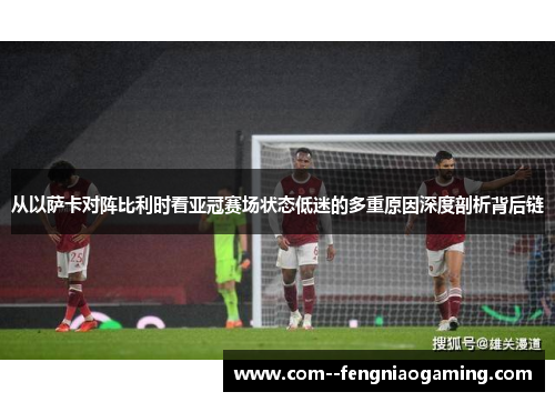 从以萨卡对阵比利时看亚冠赛场状态低迷的多重原因深度剖析背后链