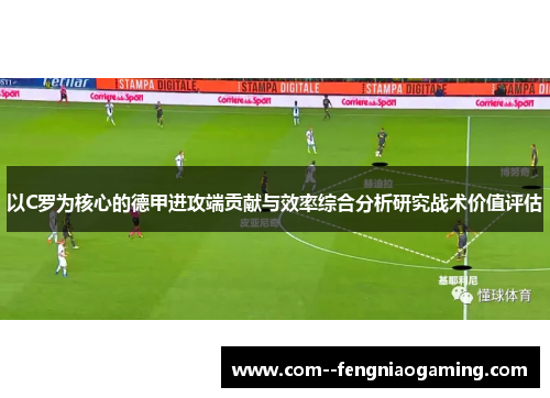 以C罗为核心的德甲进攻端贡献与效率综合分析研究战术价值评估
