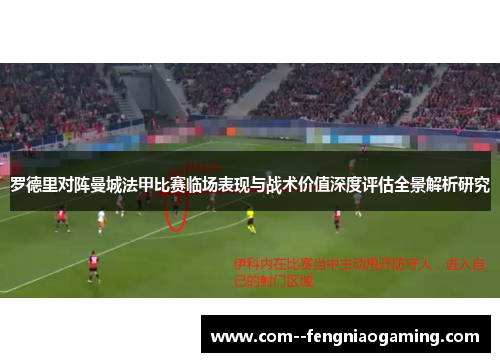 罗德里对阵曼城法甲比赛临场表现与战术价值深度评估全景解析研究 罗德里对阵曼城法甲比赛临场表现与战术价值深度评估全景解析研究