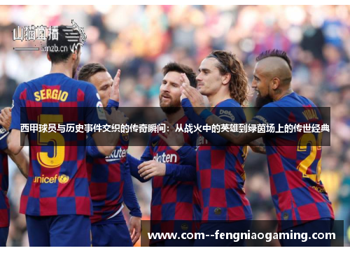 西甲球员与历史事件交织的传奇瞬间:从战火中的英雄到绿茵场上的传世经典 西甲球员与历史事件交织的传奇瞬间:从战火中的英雄到绿茵场上的传世经典