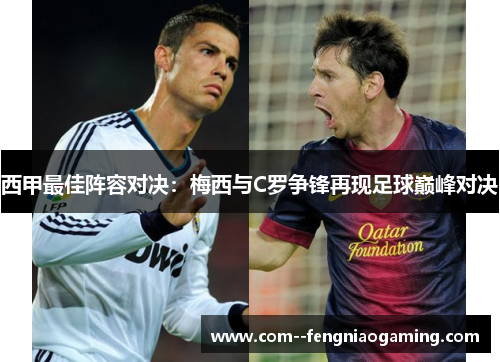 西甲最佳阵容对决:梅西与C罗争锋再现足球巅峰对决 西甲最佳阵容对决:梅西与C罗争锋再现足球巅峰对决