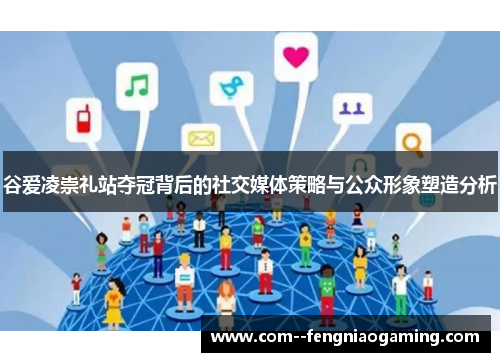 谷爱凌崇礼站夺冠背后的社交媒体策略与公众形象塑造分析 谷爱凌崇礼站夺冠背后的社交媒体策略与公众形象塑造分析