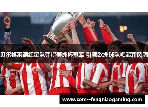 贝尔格莱德红星队夺得美洲杯冠军 引领欧洲球队崛起新风潮 贝尔格莱德红星队夺得美洲杯冠军 引领欧洲球队崛起新风潮