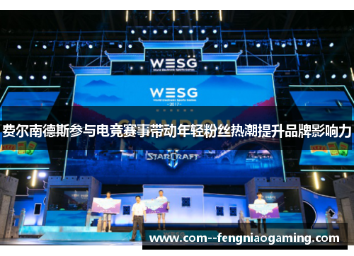 费尔南德斯参与电竞赛事带动年轻粉丝热潮提升品牌影响力
