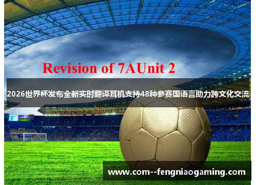 2026世界杯发布全新实时翻译耳机支持48种参赛国语言助力跨文化交流