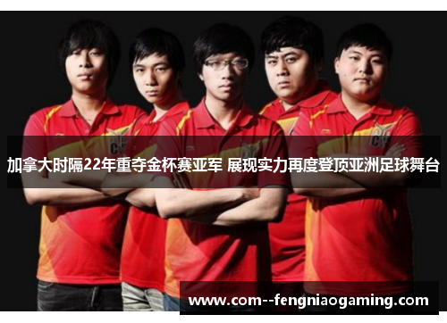 加拿大时隔22年重夺金杯赛亚军 展现实力再度登顶亚洲足球舞台