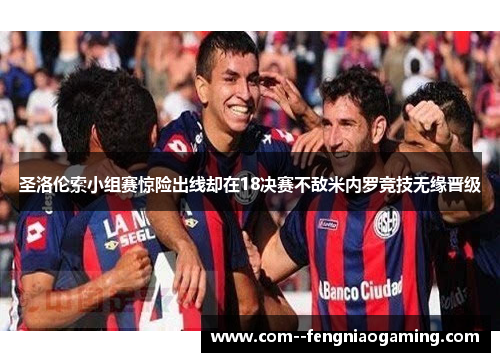 圣洛伦索小组赛惊险出线却在18决赛不敌米内罗竞技无缘晋级 圣洛伦索小组赛惊险出线却在18决赛不敌米内罗竞技无缘晋级