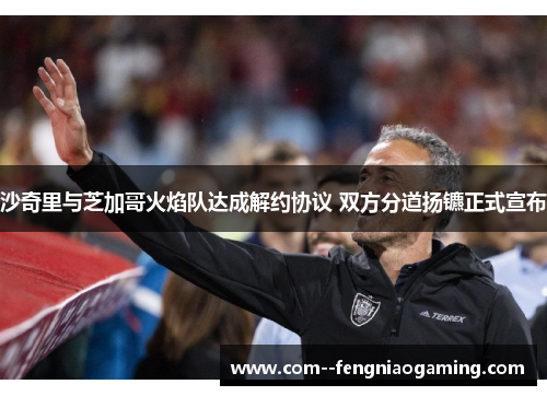 沙奇里与芝加哥火焰队达成解约协议 双方分道扬镳正式宣布