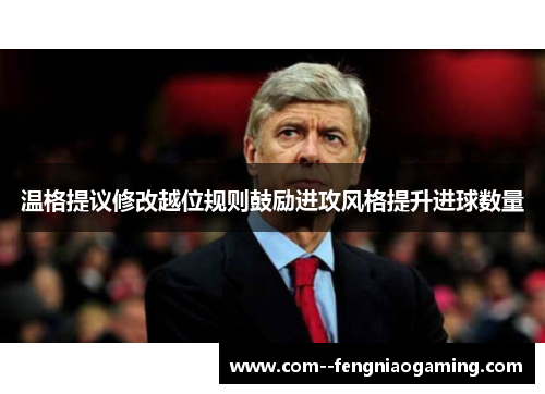 温格提议修改越位规则鼓励进攻风格提升进球数量