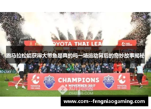 跑马拉松能获得大带鱼是真的吗一场运动背后的奇妙故事揭秘 跑马拉松能获得大带鱼是真的吗一场运动背后的奇妙故事揭秘