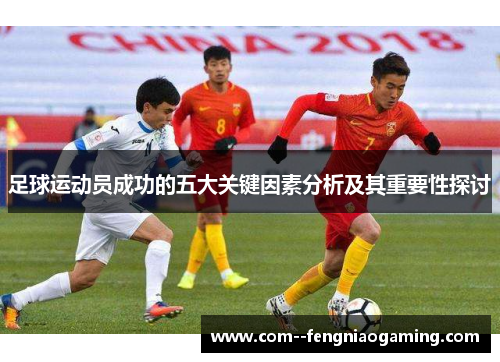 足球运动员成功的五大关键因素分析及其重要性探讨 足球运动员成功的五大关键因素分析及其重要性探讨