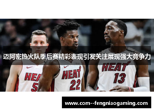 迈阿密热火队季后赛精彩表现引发关注展现强大竞争力