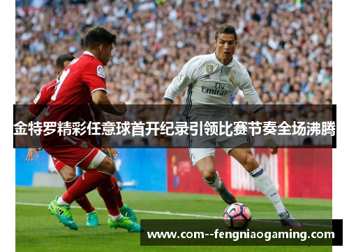 金特罗精彩任意球首开纪录引领比赛节奏全场沸腾