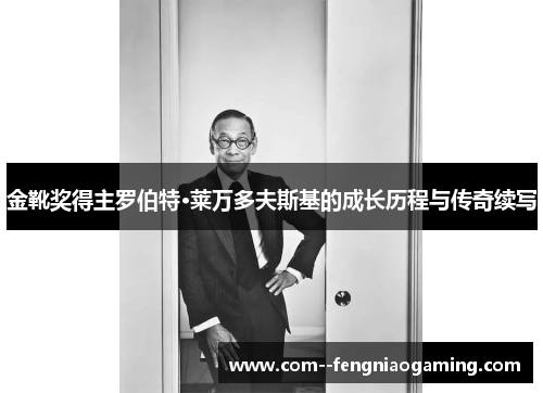 金靴奖得主罗伯特·莱万多夫斯基的成长历程与传奇续写