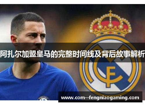 阿扎尔加盟皇马的完整时间线及背后故事解析