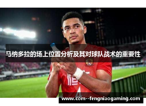 马纳多拉的场上位置分析及其对球队战术的重要性