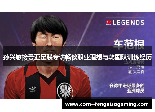 孙兴慜接受亚足联专访畅谈职业理想与韩国队训练经历