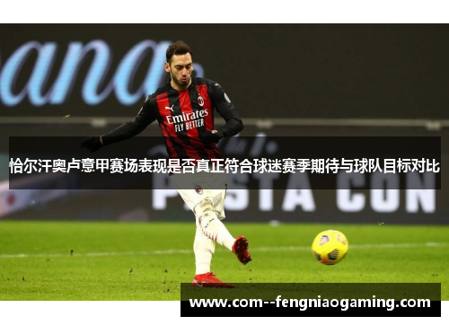 恰尔汗奥卢意甲赛场表现是否真正符合球迷赛季期待与球队目标对比 恰尔汗奥卢意甲赛场表现是否真正符合球迷赛季期待与球队目标对比