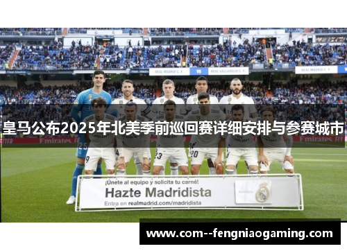 皇马公布2025年北美季前巡回赛详细安排与参赛城市 皇马公布2025年北美季前巡回赛详细安排与参赛城市