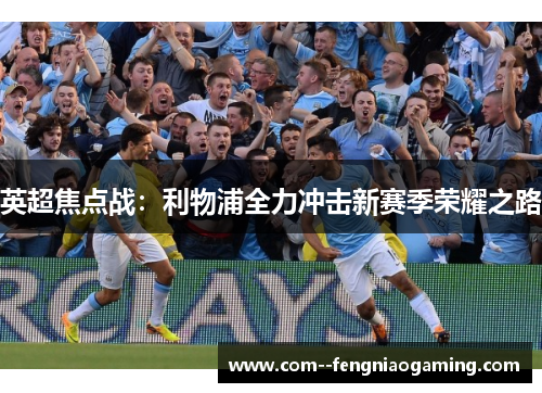 英超焦点战：利物浦全力冲击新赛季荣耀之路