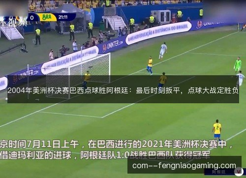 2004年美洲杯决赛巴西点球胜阿根廷：最后时刻扳平，点球大战定胜负
