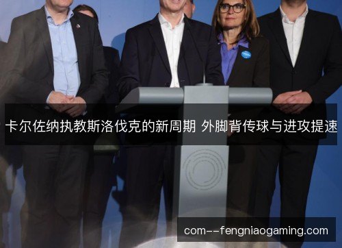 卡尔佐纳执教斯洛伐克的新周期 外脚背传球与进攻提速